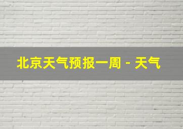 北京天气预报一周 - 天气